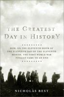 The Greatest Day in History: How, on the Eleventh Hour of the Eleventh Day of the Eleventh Month, the First World War Finally Came to an End 1586486403 Book Cover