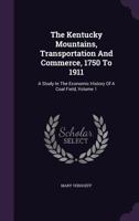 The Kentucky Mountains, Transportation And Commerce, 1750 To 1911: A Study In The Economic History Of A Coal Field, Volume 1... 1276999399 Book Cover