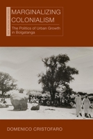 Marginalizing Colonialism: The Politics of Urban Growth in Bolgatanga (New African Histories) 0821427091 Book Cover