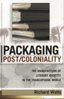 Packaging Post/Coloniality: The Manufacture of Literary Identity in the Francophone World (After the Empire: the Francophone World and Postcolonial France) 0739108565 Book Cover