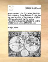 An address to the right worshipful the batchelors of Great-Britain. Containing an examination of the several articles of impeachment, by the ladies. ... on the modern education of the fair sex. 1170774423 Book Cover
