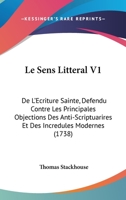 Le Sens Litteral V1: De L'Ecriture Sainte, Defendu Contre Les Principales Objections Des Anti-Scriptuarires Et Des Incredules Modernes (1738) 1104138654 Book Cover