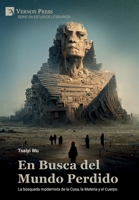En Busca del Mundo Perdido: La búsqueda modernista de la Cosa, la Materia y el Cuerpo (Serie En Estudios Literarios) (Spanish Edition) 164889805X Book Cover