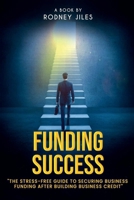 FUNDING SUCCESS: The STRESS-FREE GUIDETO SECURE BUSINESS FUNDING AFTER BUILDING BUSINESS CREDIT 1968734201 Book Cover
