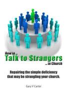 How to Talk to Strangers in Church: Repairing the Simple Deficiency That May Be Strangling Your Church 1544639783 Book Cover