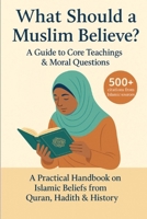 What Should a Muslim Believe? A Field Guide to Core Teachings & Moral Questions: A Practical Handbook on Islamic Beliefs from Quran, Hadith & History (What Should a _________ Believe?) B0FGPDRJ4S Book Cover