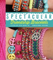 Spectacular Friendship Bracelets: A Step-by-Step Guide to 34 Sensational Designs 162354081X Book Cover