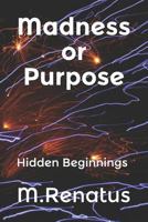 Madness or Purpose: Hidden Beginnings 179571848X Book Cover