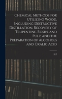 Chemical Methods for Utilizing Wood, Including Destructive Distillation, Recovery of Trupentine, Rosin, and Pulp, and the Preparation of Alcohols and Oxalic Acid 1016600666 Book Cover