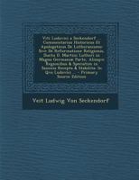 Viti Ludovici a Seckendorf ... Commentarius Historicus Et Apologeticus De Lutheranismo: Sive De Reformatione Religionis, Ductu D. Martini Lutheri in ... In Qvo Ludovici ... 1289620156 Book Cover