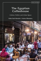 The Egyptian Coffeehouse: Culture, Politics and Urban Space 0755635493 Book Cover