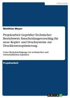 Projektarbeit Gepr�fter Technischer Betriebswirt: Entscheidungsvorschlag f�r neue Kopier- und Drucksysteme zur Druckkostenoptimierung: Unter Ber�cksichtigung von technischen und wirtschaftlichen Aspek 3656573468 Book Cover