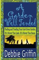 A Garden Well Tended: Finding and Tending Your God-Given Garden. It's Never Too Late. It's Never Too Soon. 1071277537 Book Cover