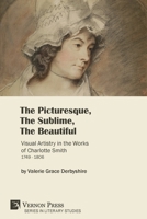 The Picturesque, The Sublime, The Beautiful: Visual Artistry in the Works of Charlotte Smith (1749-1806) [Hardback, Premium Color] (Series in Literary Studies) 1622738411 Book Cover