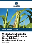 Wirtschaftlichkeit der Sorghumproduktion im Regenfeldbau - Bundesstaat Sinnar - Sudan (German Edition) 6209740367 Book Cover