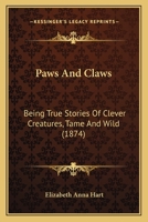 Paws And Claws: Being True Stories Of Clever Creatures, Tame And Wild 1171531346 Book Cover