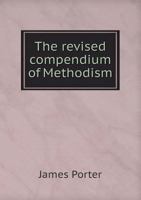 The Revised Compendium Of Methodism: Embracing The History And Present Condition Of Its Various Branches In All Countries 1425557325 Book Cover