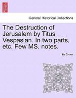 The Destruction of Jerusalem by Titus Vespasian. In two parts, etc. Few MS. notes. 124116388X Book Cover