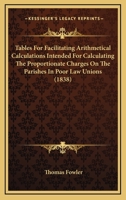 Tables For Facilitating Arithmetical Calculations Intended For Calculating The Proportionate Charges On The Parishes In Poor Law Unions (1838) 1437165567 Book Cover
