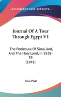 Journal of a Tour Through Egypt, the Peninsula of Sinai, and the Holy Land, in 1838, 1839. Volume I - Scholar's Choice Edition 0469695013 Book Cover