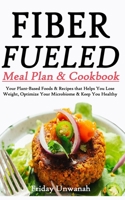 Fiber Fueled Meal & Cookbook: Your Plant-Based Foods & Recipes that Helps You Lose Weight, Optimize Your Microbiome & Keep you Healthy null Book Cover
