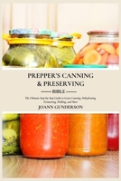 PREPPER'S CANNING & PRESERVING BIBLE:: The Ultimate Step-by-Step Guide to Learn Canning, Dehydrating, Fermenting, Pickling, and More B0CVX27JYD Book Cover