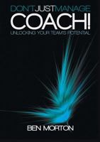 Don't Just Manage-Coach! Unlocking Your Team's Potential 1907282602 Book Cover