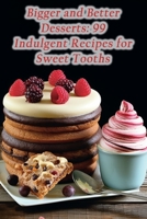 Bigger and Better Desserts: 99 Indulgent Recipes for Sweet Tooths B0CLZM77DK Book Cover