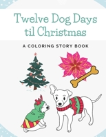 Twelve Dog Days til Christmas: A Coloring Story Book B09KN7Y9YB Book Cover