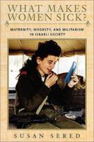 What Makes Women Sick?: Maternity, Modesty, and Militarism in Israeli Society (Brandeis Series on Jewish Women) 1584650508 Book Cover