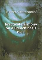 Practical harmony: a comprehensive system of musical theory on a French basis Volume 1 1347558691 Book Cover