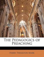 The Pedagogics of Preaching: Being the Substance of Lectures Given at the Hartley College, Manchester, in 1910 and in 1911 1015323383 Book Cover