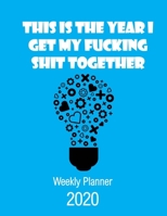 This Is The Year I Get My Fucking Shit Together 2020 Weekly Planner: Fun Sweary Monthly Calendar Diary Organizer - Inside 1693145111 Book Cover