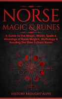 Norse Magic & Runes: A Guide To The Magic, Rituals, Spells & Meanings of Norse Magick, Mythology & Reading The Elder Futhark Runes 1914312120 Book Cover