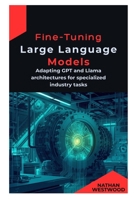 Fine-Tuning Large Language Models: Adapting GPT and Llama architectures for specialized industry tasks B0GN4R8B35 Book Cover