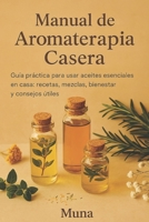 Manual de Aromaterapia Casera: Guía práctica para usar aceites esenciales en casa: recetas, mezclas, bienestar y consejos útiles (Spanish Edition) B0FG8BCF87 Book Cover