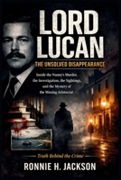 LORD LUCAN THE UNSOLVED DISAPPEARANCE: Inside the Nanny’s Murder, the Investigation, the Sightings, and the Mystery of the Missing Aristocrat (Truth Behind the Crime) B0GHJ8WWW5 Book Cover