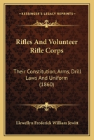 Rifles and Volunteer Rifle Corps, Their Constitution, Arms, Drill Laws and Uniform - Primary Source Edition 1166945383 Book Cover