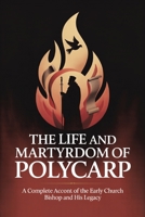 The Life and Martyrdom of Polycarp: A Complete Account of the Early Church Bishop and His Legacy (Grapevine Press) 937123413X Book Cover