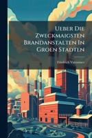 Ueber Die Zweckmaigsten Brandanstalten In Groen Stadten 1248931165 Book Cover