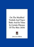 On The Modified Turkish And Vapor Bath: And Its Value In Certain Diseases Of The Skin 1120749581 Book Cover