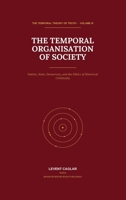 THE TEMPORAL ORGANISATION OF SOCIETY: Nation, State, Democracy, and the Ethics of Historical Continuity (The Temporal Theory of Truth — Four-Volume Series:) 1997912198 Book Cover