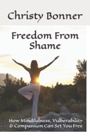 Freedom From Shame: How Mindfulness, Vulberability & Compassion Can Set You Free B0B67WWJ6C Book Cover
