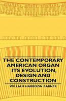 The Contemporary American Organ - Its Evolution, Design And Construction 1406760234 Book Cover