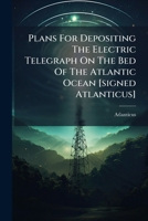 Plans For Depositing The Electric Telegraph On The Bed Of The Atlantic Ocean [signed Atlanticus]. 1286298024 Book Cover
