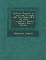 Oratorum Romanorum Fragmenta: Ab Appio Inde Caeco Usque Ad Q. Aurelium Symmachum, Volume 1 1146712367 Book Cover