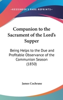 Companion To The Sacrament Of The Lord's Supper: Being Helps To The Due And Profitable Observance Of The Communion Season 1436811082 Book Cover