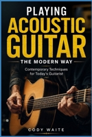 Playing Acoustic Guitar the Modern Way: Contemporary Techniques for Today's Guitarist B0H772HVFN Book Cover