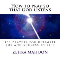 How to Pray So That God Listens : 100 Prayers for Ultimate Joy and Success in Life 1539177653 Book Cover