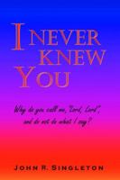 I Never Knew You: Why Do You Call Me, Lord, Lord, and Do Not Do What I Say? 0595351549 Book Cover